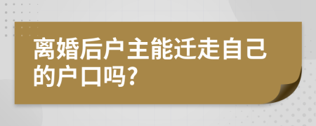 离婚后户主能迁走自己的户口吗?