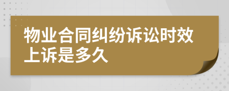 物业合同纠纷诉讼时效上诉是多久