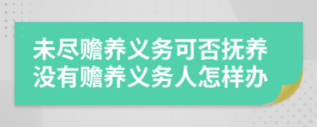 未尽赡养义务可否抚养没有赡养义务人怎样办