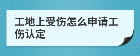 工地上受伤怎么申请工伤认定