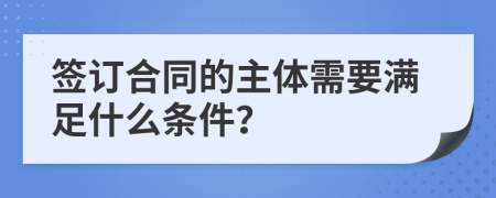 签订合同的主体需要满足什么条件？