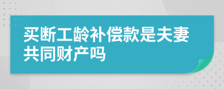 买断工龄补偿款是夫妻共同财产吗