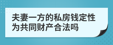 夫妻一方的私房钱定性为共同财产合法吗