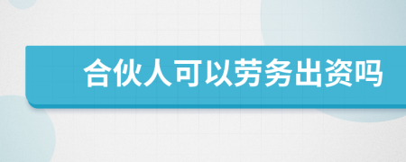 合伙人可以劳务出资吗