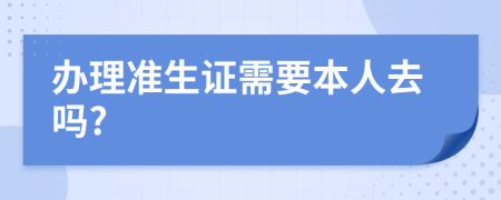 办理准生证需要本人去吗?