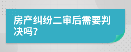 房产纠纷二审后需要判决吗？