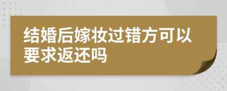 结婚后嫁妆过错方可以要求返还吗