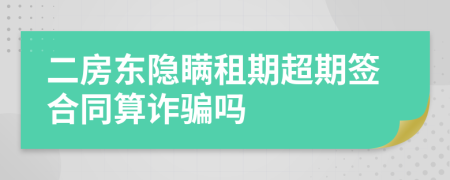 二房东隐瞒租期超期签合同算诈骗吗