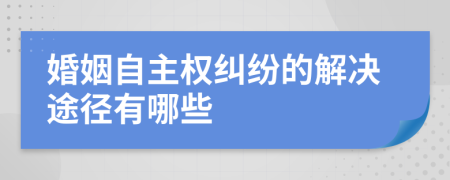 婚姻自主权纠纷的解决途径有哪些