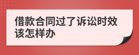 借款合同过了诉讼时效该怎样办