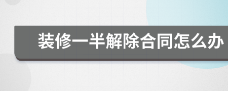 装修一半解除合同怎么办