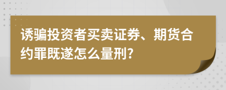 诱骗投资者买卖证券、期货合约罪既遂怎么量刑?