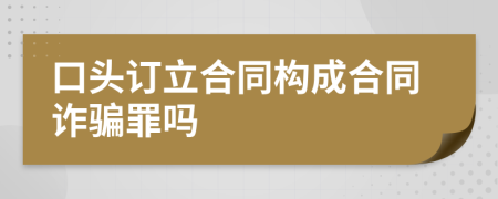 口头订立合同构成合同诈骗罪吗