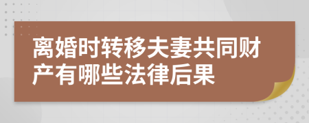 离婚时转移夫妻共同财产有哪些法律后果