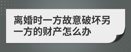 离婚时一方故意破坏另一方的财产怎么办