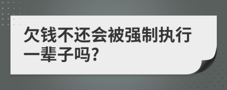 欠钱不还会被强制执行一辈子吗?