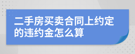 二手房买卖合同上约定的违约金怎么算