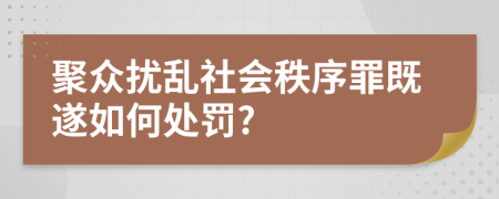 聚众扰乱社会秩序罪既遂如何处罚?