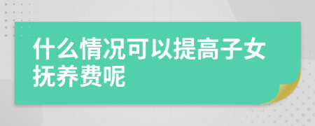 什么情况可以提高子女抚养费呢