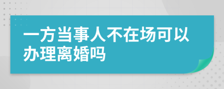 一方当事人不在场可以办理离婚吗