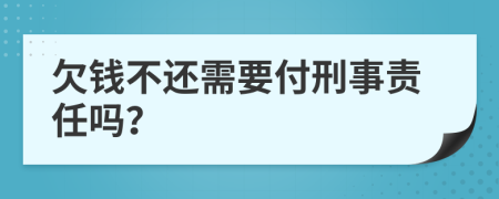 欠钱不还需要付刑事责任吗？