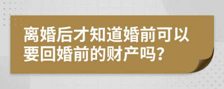 离婚后才知道婚前可以要回婚前的财产吗？