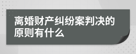 离婚财产纠纷案判决的原则有什么