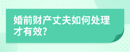 婚前财产丈夫如何处理才有效?