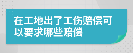 在工地出了工伤赔偿可以要求哪些赔偿