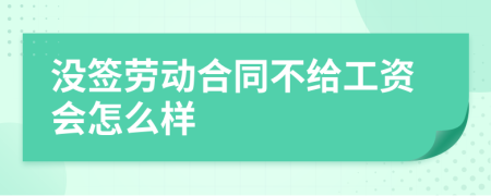 没签劳动合同不给工资会怎么样