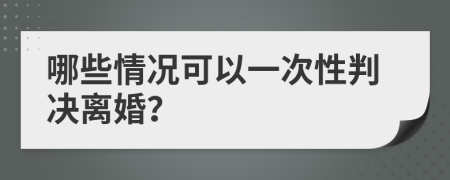 哪些情况可以一次性判决离婚？