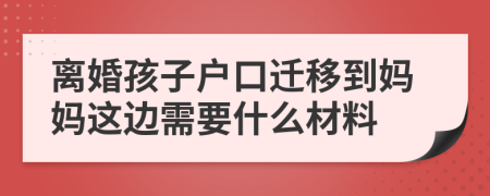 离婚孩子户口迁移到妈妈这边需要什么材料