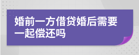 婚前一方借贷婚后需要一起偿还吗