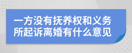 一方没有抚养权和义务所起诉离婚有什么意见