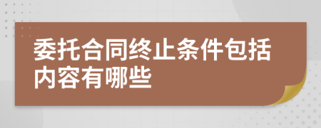 委托合同终止条件包括内容有哪些