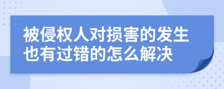 被侵权人对损害的发生也有过错的怎么解决