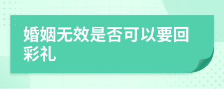 婚姻无效是否可以要回彩礼
