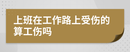 上班在工作路上受伤的算工伤吗