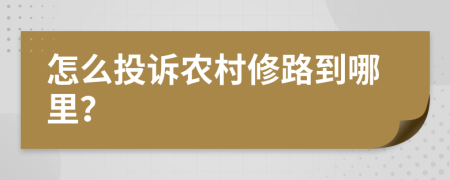 怎么投诉农村修路到哪里？