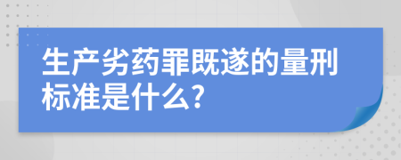 生产劣药罪既遂的量刑标准是什么?