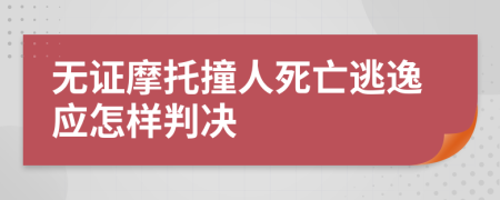 无证摩托撞人死亡逃逸应怎样判决