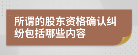 所谓的股东资格确认纠纷包括哪些内容