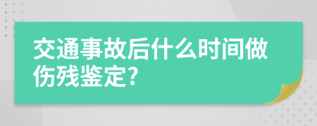 交通事故后什么时间做伤残鉴定?