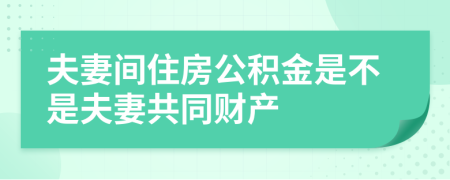 夫妻间住房公积金是不是夫妻共同财产