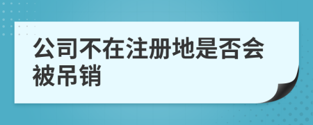 公司不在注册地是否会被吊销