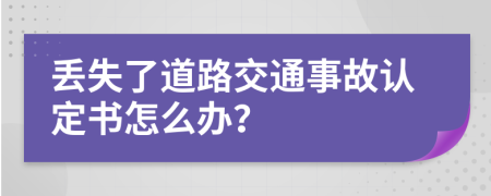 丢失了道路交通事故认定书怎么办？