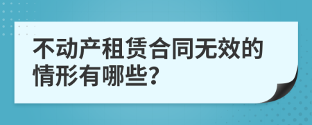 不动产租赁合同无效的情形有哪些？