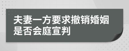 夫妻一方要求撤销婚姻是否会庭宣判