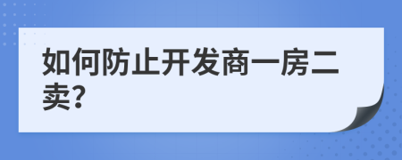 如何防止开发商一房二卖？