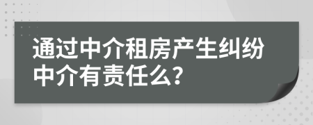 通过中介租房产生纠纷中介有责任么？